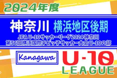 JFA U-10リーグ 2024 神奈川 横浜後期 兼 横浜国際チビッ子サッカー大会 予選リーグ 171チーム出場！9/8結果更新！