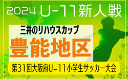 2024年度 OFA第31回大阪府U-11小学生サッカー大会三井のリハウスカップ 豊能地区予選 予選リーグ11/17結果更新！決勝トーナメント進出18チーム決定！決勝トーナメント組合せ・日程情報募集