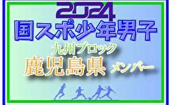 【鹿児島県少年男子】参加選手掲載！2024年度国民スポーツ大会第44回九州ブロック大会サッカー競技 少年男子（8/17,18,19）