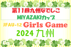 JFA U-12ガールズゲーム2024 第11回九州なでしこMIYAZAKIカップ(宮崎県開催)　大分代表掲載！ 福岡・佐賀・鹿児島の県予選情報募集中です。11/23.24開催