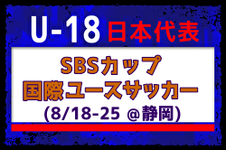 選手離脱【U-18日本代表】2024 SBSカップ国際ユースサッカー(8/18～25＠静岡)  メンバー・スケジュール発表！