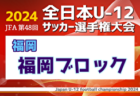 2024年度JFA第48回全日本U-12サッカー選手権大会 福岡県 福岡地区ブロック大会 順位決定戦＆代表決定戦10/27結果判明分掲載！未判明結果募集！