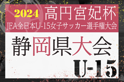 2024年度 高円宮妃杯 JFA 全日本U-15女子サッカー選手権 静岡県大会  優勝はアスルクラロ沼津！東海大会出場決定！