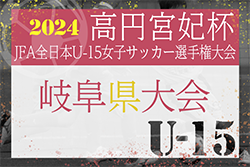 2024年度 JFA第29回全日本U-15女子サッカー選手権大会 岐阜県大会　10/5,12,13開催！要項･組合せ掲載！情報ありがとうございます！