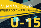 2024年度 NIWANO CUP U-15 第27回群馬県クラブユースサッカー大会 組合せ掲載！10/12～14開催！