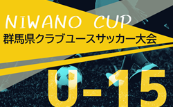 2024年度 NIWANO CUP U-15 第27回群馬県クラブユースサッカー大会 組合せ掲載！10/12～14開催！