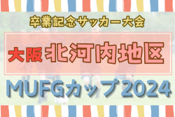 2024年度 第18回卒業記念サッカー大会MUFGカップ 北河内地区予選（大阪） 10/12結果更新！次節開催日情報募集