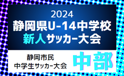 2024年度 第22回静岡市民中学生サッカー大会･U-14新人戦（中部支部大会）  10/26決勝トーナメント1回戦・2回戦結果掲載！準決勝・5決・3決・決勝11/2　情報ありがとうございます