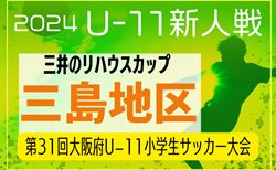 2024年度 OFA第31回大阪府U-11小学生サッカー大会三井のリハウスカップ 三島地区予選 10/14結果更新！次節10/19.20