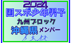 【沖縄県少年男子】参加選手掲載！2024年度国民スポーツ大会第44回九州ブロック大会サッカー競技 少年男子（8/17,18,19）