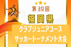 【LIVE配信】2024年度 第39回福岡県クラブジュニアサッカートーナメント大会   準々決勝10/20結果掲載！次回 準決勝10/26