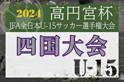 速報！2024年度  JFA 第36回全日本ユースU-15サッカー選手権大会 四国大会 徳島ヴォルティスとFCコーマラントが決勝進出！準決勝11/10全結果更新！全国大会出場をかけた決勝は11/16開催！