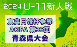 2024年度 東奥日報社杯争奪AOFA第36回青森県U-11サッカー大会 県大会  11/9.10結果速報！