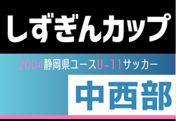 2024年度  しずぎんカップ第39回静岡県ユースU-11サッカー大会 中西部支部予選   各地区予選情報も募集中！例年1月開催