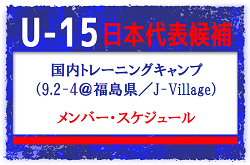 メンバー・スケジュール発表！U-15日本代表候補 　国内トレーニングキャンプ（9.2-4＠福島県／J-Village）