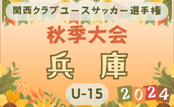 2024年度 関西クラブユースサッカー選手権（U-15）秋季大会 兵庫県予選 予選リーグ10/5.6全結果掲載！決勝ラウンド進出チーム決定！決勝ラウンド10/12～　組合せ抽選10/6　情報お待ちしています