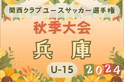 2024年度 関西クラブユースサッカー選手権（U-15）秋季大会 兵庫県予選 1次ラウンド9/28.29判明分結果および組合せ・1次Rリーグ表掲載！次戦10/5.6 未判明分5試合の結果情報募集