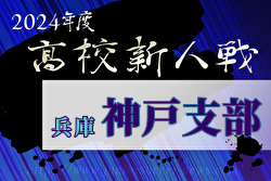 2024年度 兵庫県高校サッカー新人大会・神戸支部予選 全結果掲載！県大会出場10チーム決定！