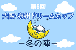 2024年度 第6回大阪・泉州ドリームカップ2024 冬の陣（大阪）12/7,8開催！組合せ情報募集中！