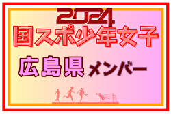 【広島県少年女子】参加選手掲載！2024年度 第78回国民スポーツ大会（SAGA2024）サッカー競技（9/21～24）