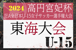 2024年度 高円宮妃杯JFA第29回全日本U-15女子サッカー選手権  東海大会  愛知･静岡代表決定！やぐら表掲載！11/2～11/10開催  各県予選情報も募集中