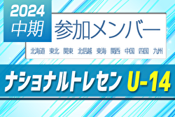 2024ナショナルトレセンU-14中期 参加メンバー掲載！（9/12～15福島県開催）