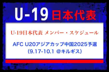 【U-19日本代表】背番号決定！AFC U20アジアカップ中国2025予選 メンバー・スケジュール掲載！9/17-10/1 キルギス