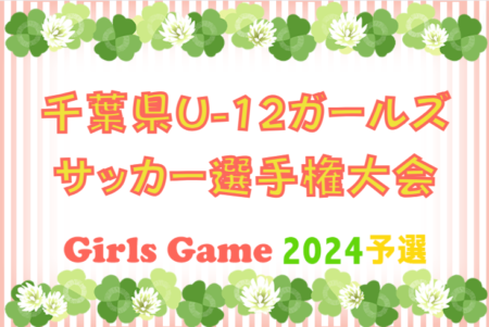 2024年度 第6回千葉県U-12ガールズサッカー選手権大会  10/12.14結果掲載！決勝T11/4