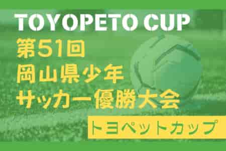 2023年度 TOYOPET CUP（トヨペットカップ） 第51回 岡山県少年サッカー優勝大会 高学年の部（岡山県）例年1.2月開催 日程・組合せ等募集中