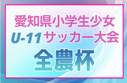 2024年度 第5回 愛知県小学生少女 U-11サッカー大会（全農杯愛知予選）要項掲載！監督会議11/16  組み合わせ情報お待ちしています！決勝トーナメント2025/2/8開催