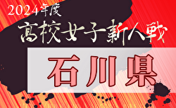 2024年度 石川県高校新人大会 サッカー競技（女子）11/7結果掲載！11/8結果速報！