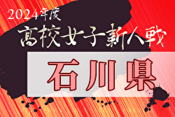 2024年度 石川県高校新人大会 サッカー競技（女子） 例年11月開催！日程・組合せ募集中