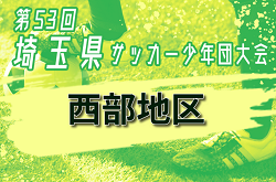 2024年度 第53回 埼玉県サッカー少年団大会 西部地区 県大会出場9チーム決定！C組の代表情報募集