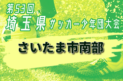 2024年度 第53回 埼玉県サッカー少年団大会 さいたま市南部地区 10/14までの判明結果掲載！次回10/19 引き続き結果情報募集中