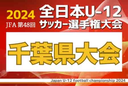 速報！2024年度 第48回JFA全日本U-12サッカー選手権大会千葉県大会 11/17準々決勝・準決勝結果掲載！次回11/24決勝は柏レイソルvsジェフユナイテッド