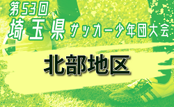 速報！2024年度 第53回埼玉県サッカー少年団大会 北部地区 決勝リーグ結果掲載！4チームが県大会へ！