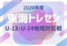 2024年度 東海トレセンU-13･U-14地域対抗戦（愛知開催）結果速報！9/21,22開催 結果お待ちしております。