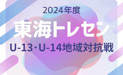 2024年度 東海トレセンU-13･U-14地域対抗戦（愛知開催）結果速報！9/21,22開催 結果お待ちしております。