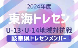 【岐阜県トレセン】2024年度 東海トレセンU-13･U-14地域対抗戦  U-13参加メンバー掲載！情報ありがとうございます！