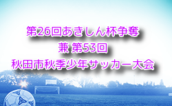 2024年度 第26回あきしん杯争奪少年サッカー大会 兼 第53回秋田市秋季少年サッカー大会 組合せ掲載！9/14.15.16開催