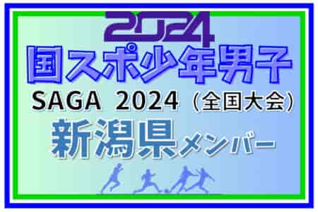 【新潟県少年男子】参加選手掲載！2024年度 第78回国民スポーツ大会（SAGA2024）サッカー競技（9/21～25）