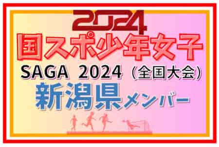 【新潟県少年女子】参加選手掲載！2024年度 第78回国民スポーツ大会（SAGA2024）サッカー競技（9/21～24）