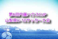 2024年度 第6回内藤ハウスCUP山梨県U-10サッカー大会 11/16結果掲載！決勝トーナメントは12/7