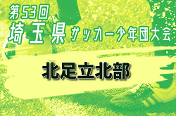 2024年度 第53回 埼玉県サッカー少年団大会 北足立北部地区 10/19判明結果掲載！次回日程募集  未判明分引き続き結果＆組み合わせ情報募集