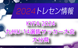 【メンバー】KYFA 2024九州U-14選抜サッカー大会 大分県選手のお知らせ！