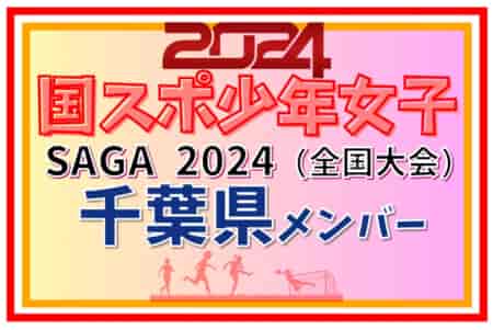 【千葉県少年女子】参加選手掲載！2024年度 第78回国民スポーツ大会（SAGA2024）サッカー競技（9/21～24）