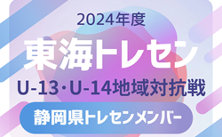 【静岡県トレセン】2024年度 東海トレセンU-13･U-14地域対抗戦  参加メンバー掲載！情報ありがとうございます！