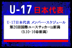 【追加招集有】全国から17名選抜！U-17日本代表 メンバー・スケジュール　第26回国際ユースサッカーin新潟（9.10-16＠新潟）