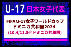 背番号決定！【U-17日本女子代表】FIFA U-17女子ワールドカップドミニカ共和国2024（10.4/11.5＠ドミニカ共和国）メンバー・スケジュール掲載！