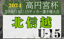 2024年度高円宮杯 JFA 第36回全日本U-15サッカー選手権大会･北信越大会（兼リーグ入替戦）1回戦結果掲載！11/4の2回戦は北信越L昇格残留をかけた戦い含む7試合開催 結果速報！